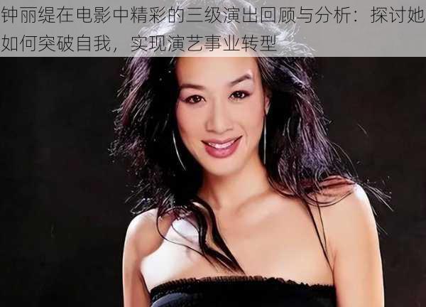 钟丽缇在电影中精彩的三级演出回顾与分析：探讨她如何突破自我，实现演艺事业转型