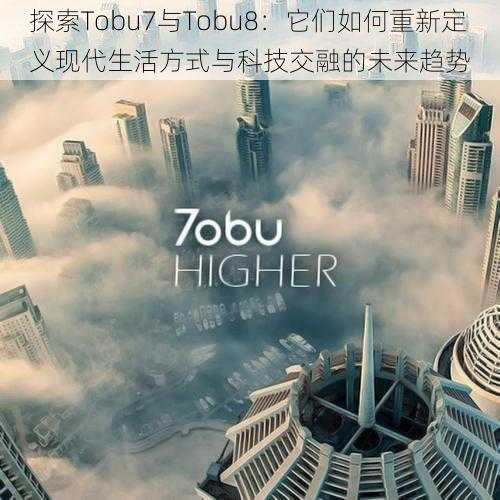 探索Tobu7与Tobu8：它们如何重新定义现代生活方式与科技交融的未来趋势