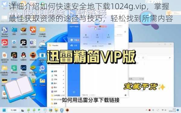 详细介绍如何快速安全地下载1024g.vip，掌握最佳获取资源的途径与技巧，轻松找到所需内容