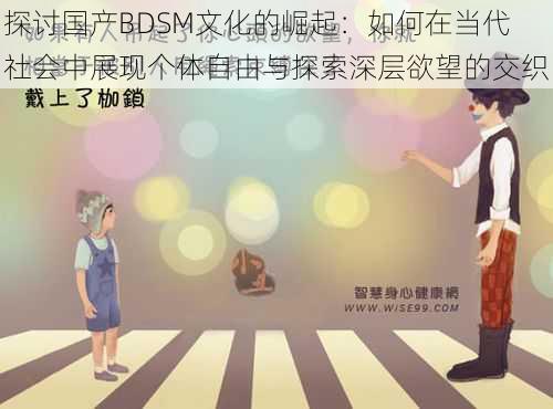 探讨国产BDSM文化的崛起：如何在当代社会中展现个体自由与探索深层欲望的交织