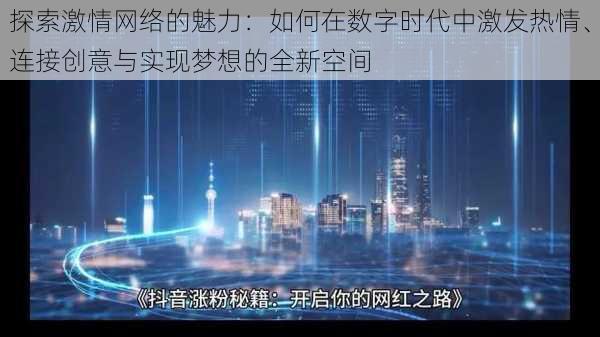 探索激情网络的魅力：如何在数字时代中激发热情、连接创意与实现梦想的全新空间