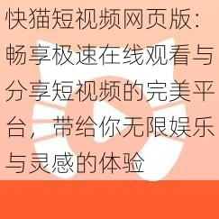 快猫短视频网页版：畅享极速在线观看与分享短视频的完美平台，带给你无限娱乐与灵感的体验