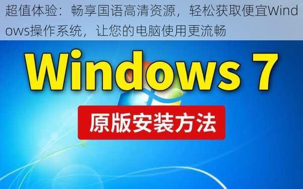 超值体验：畅享国语高清资源，轻松获取便宜Windows操作系统，让您的电脑使用更流畅