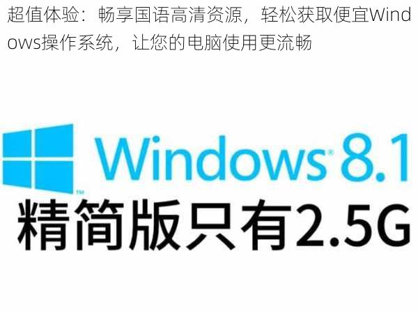 超值体验：畅享国语高清资源，轻松获取便宜Windows操作系统，让您的电脑使用更流畅