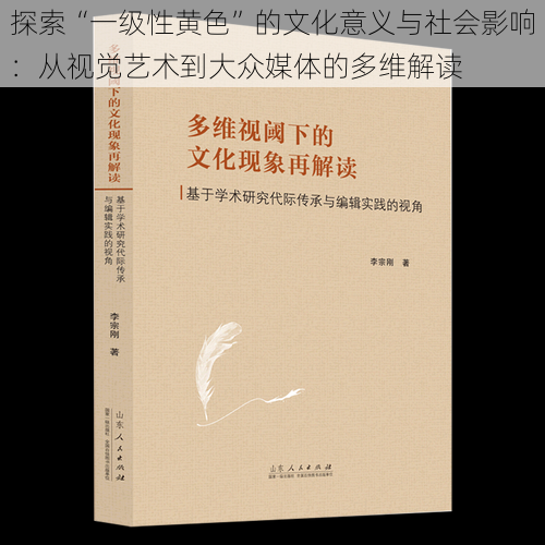 探索“一级性黄色”的文化意义与社会影响：从视觉艺术到大众媒体的多维解读