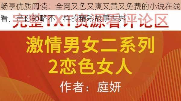 畅享优质阅读：全网又色又爽又黄又免费的小说在线看，带你领略不一样的精彩故事世界