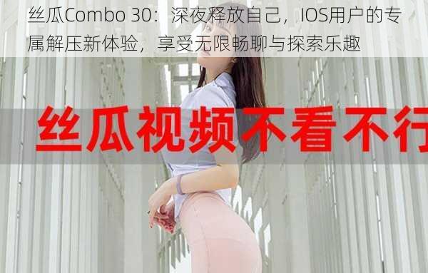 丝瓜Combo 30：深夜释放自己，IOS用户的专属解压新体验，享受无限畅聊与探索乐趣