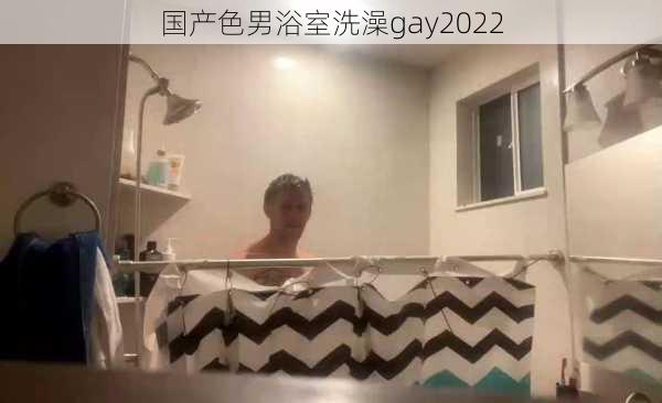 国产色男浴室洗澡gay2022