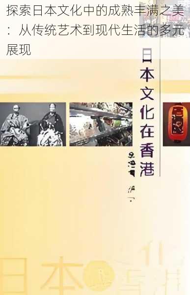 探索日本文化中的成熟丰满之美：从传统艺术到现代生活的多元展现