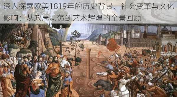 深入探索欧美1819年的历史背景、社会变革与文化影响：从政局动荡到艺术辉煌的全景回顾