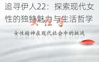 追寻伊人22：探索现代女性的独特魅力与生活哲学