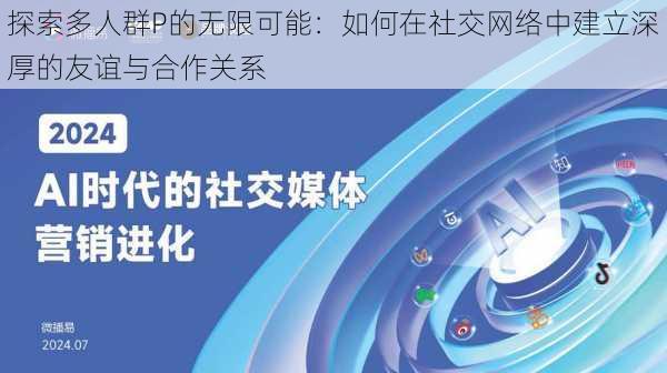 探索多人群P的无限可能：如何在社交网络中建立深厚的友谊与合作关系