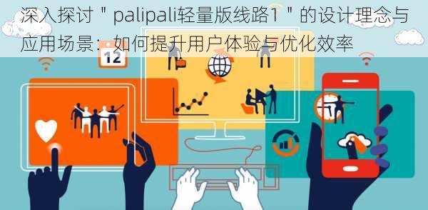 深入探讨＂palipali轻量版线路1＂的设计理念与应用场景：如何提升用户体验与优化效率