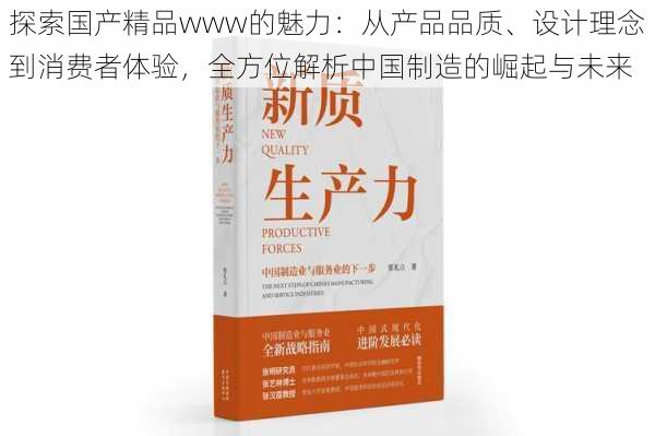 探索国产精品www的魅力：从产品品质、设计理念到消费者体验，全方位解析中国制造的崛起与未来