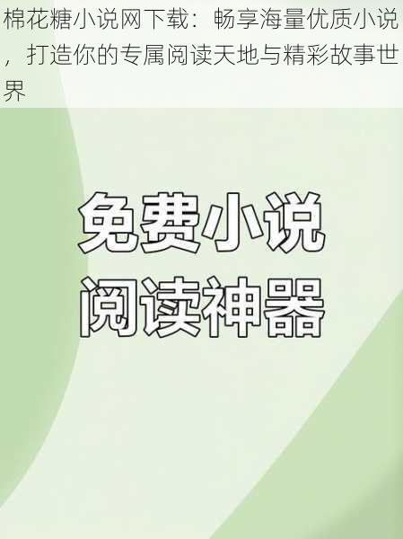 棉花糖小说网下载：畅享海量优质小说，打造你的专属阅读天地与精彩故事世界