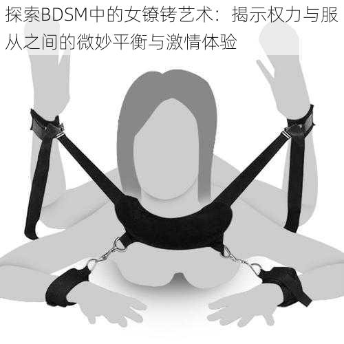 探索BDSM中的女镣铐艺术：揭示权力与服从之间的微妙平衡与激情体验