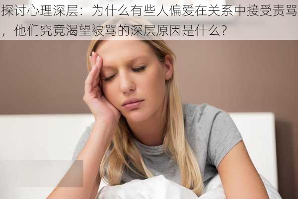 探讨心理深层：为什么有些人偏爱在关系中接受责骂，他们究竟渴望被骂的深层原因是什么？