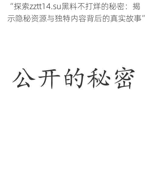 “探索zztt14.su黑料不打烊的秘密：揭示隐秘资源与独特内容背后的真实故事”