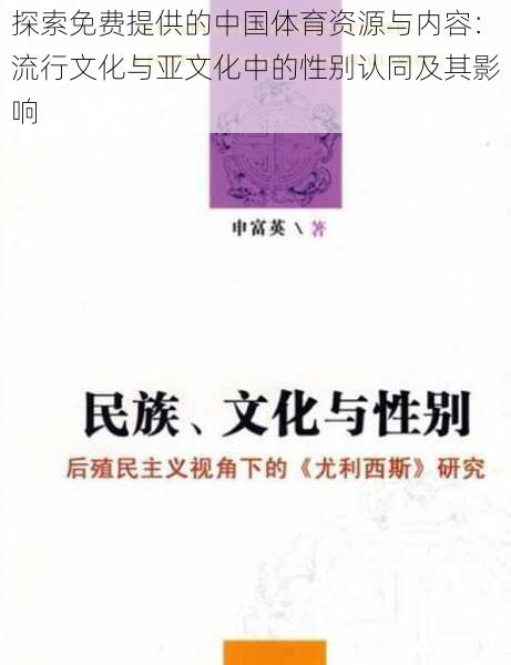 探索免费提供的中国体育资源与内容：流行文化与亚文化中的性别认同及其影响