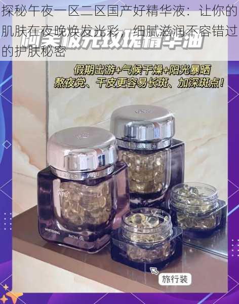 探秘午夜一区二区国产好精华液：让你的肌肤在夜晚焕发光彩，细腻滋润不容错过的护肤秘密