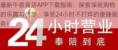 最新午夜商店APP下载指南：探索深夜购物的乐趣与优惠，享受24小时不打烊的便捷服务！