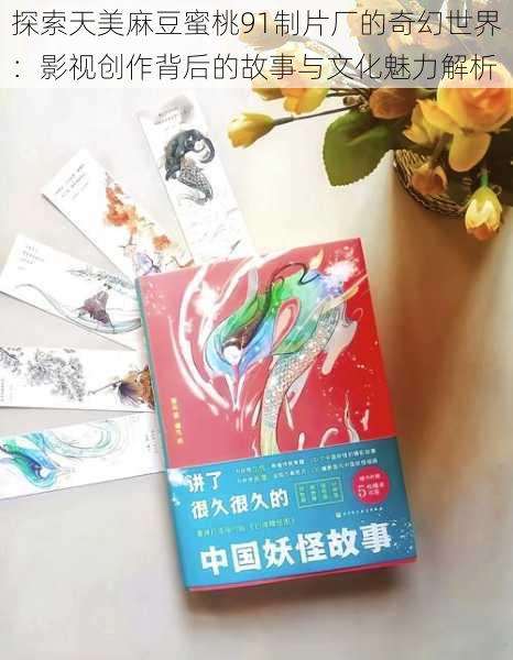 探索天美麻豆蜜桃91制片厂的奇幻世界：影视创作背后的故事与文化魅力解析