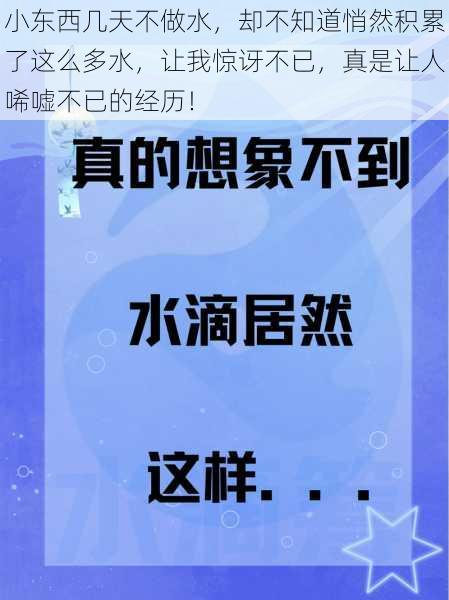 小东西几天不做水，却不知道悄然积累了这么多水，让我惊讶不已，真是让人唏嘘不已的经历！