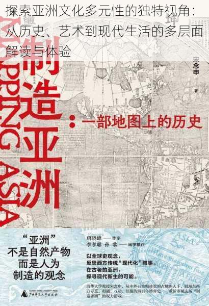 探索亚洲文化多元性的独特视角：从历史、艺术到现代生活的多层面解读与体验