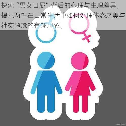 探索“男女日屁”背后的心理与生理差异，揭示两性在日常生活中如何处理体态之美与社交尴尬的有趣现象。