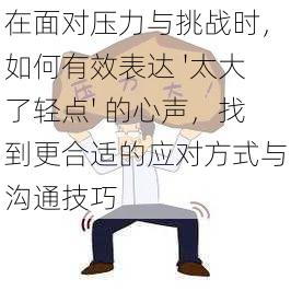 在面对压力与挑战时，如何有效表达 '太大了轻点' 的心声，找到更合适的应对方式与沟通技巧