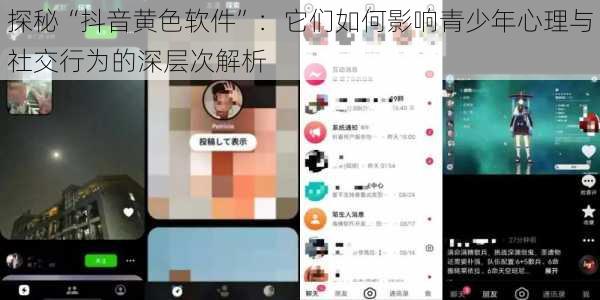 探秘“抖音黄色软件”：它们如何影响青少年心理与社交行为的深层次解析