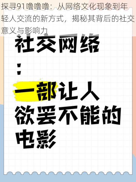 探寻91噜噜噜：从网络文化现象到年轻人交流的新方式，揭秘其背后的社交意义与影响力