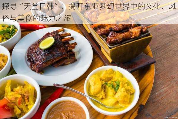 探寻“天堂日韩”：揭开东亚梦幻世界中的文化、风俗与美食的魅力之旅