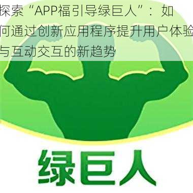 探索“APP福引导绿巨人”：如何通过创新应用程序提升用户体验与互动交互的新趋势