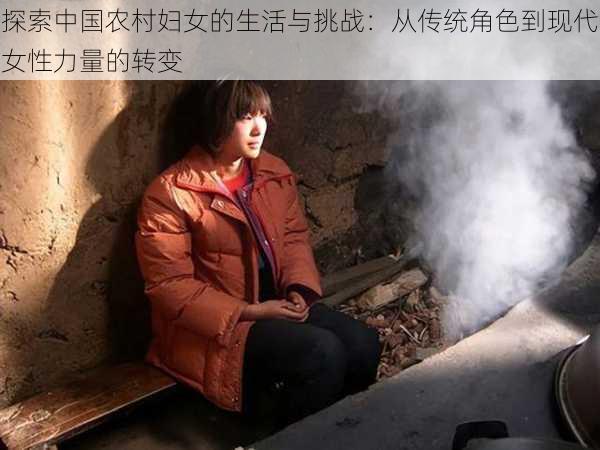 探索中国农村妇女的生活与挑战：从传统角色到现代女性力量的转变