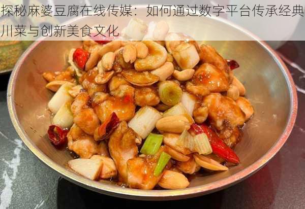 探秘麻婆豆腐在线传媒：如何通过数字平台传承经典川菜与创新美食文化