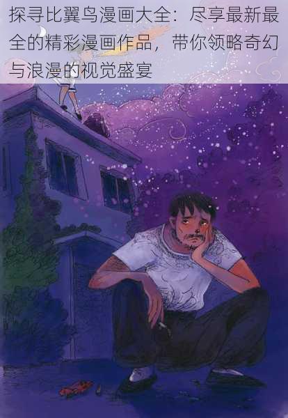 探寻比翼鸟漫画大全：尽享最新最全的精彩漫画作品，带你领略奇幻与浪漫的视觉盛宴