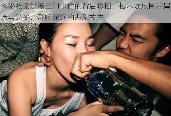 探秘张紫妍被三门事件的背后真相：揭示娱乐圈的黑暗与隐秘，影响深远的悲剧故事