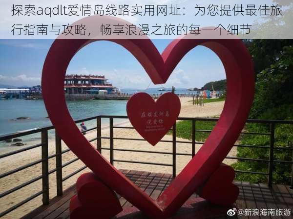 探索aqdlt爱情岛线路实用网址：为您提供最佳旅行指南与攻略，畅享浪漫之旅的每一个细节