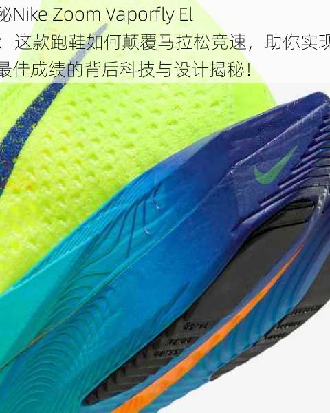 探秘Nike Zoom Vaporfly Elite：这款跑鞋如何颠覆马拉松竞速，助你实现个人最佳成绩的背后科技与设计揭秘！