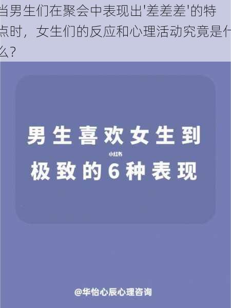 当男生们在聚会中表现出'差差差'的特点时，女生们的反应和心理活动究竟是什么？