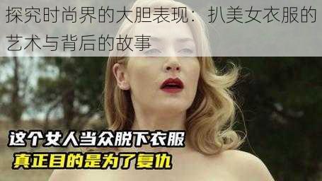 探究时尚界的大胆表现：扒美女衣服的艺术与背后的故事