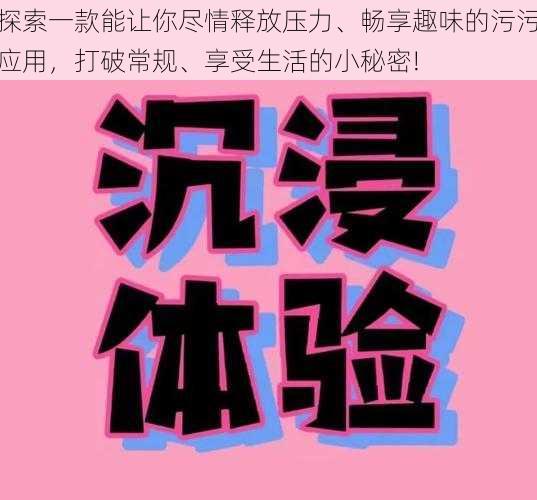 探索一款能让你尽情释放压力、畅享趣味的污污应用，打破常规、享受生活的小秘密!