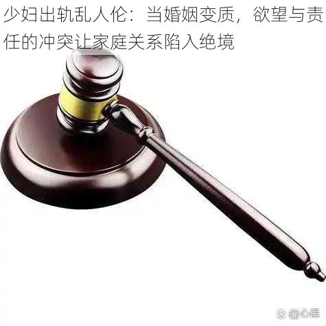 少妇出轨乱人伦：当婚姻变质，欲望与责任的冲突让家庭关系陷入绝境