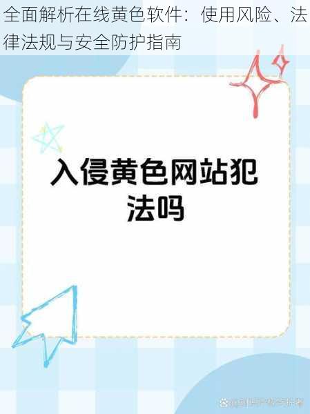 全面解析在线黄色软件：使用风险、法律法规与安全防护指南