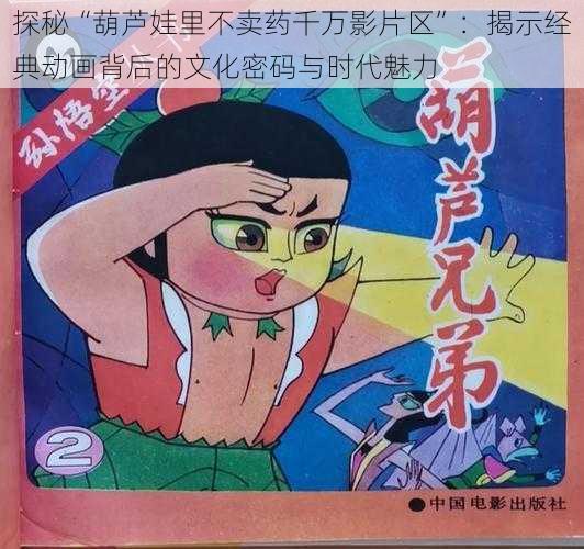 探秘“葫芦娃里不卖药千万影片区”：揭示经典动画背后的文化密码与时代魅力