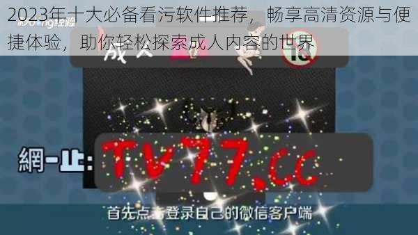 2023年十大必备看污软件推荐，畅享高清资源与便捷体验，助你轻松探索成人内容的世界