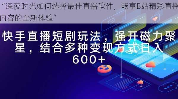 “深夜时光如何选择最佳直播软件，畅享B站精彩直播内容的全新体验”