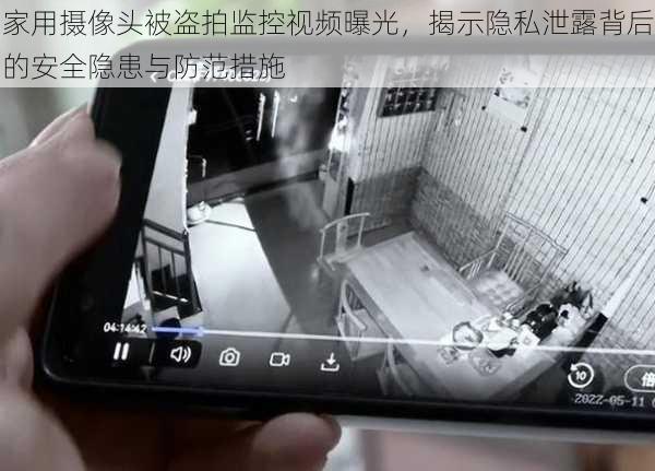 家用摄像头被盗拍监控视频曝光，揭示隐私泄露背后的安全隐患与防范措施