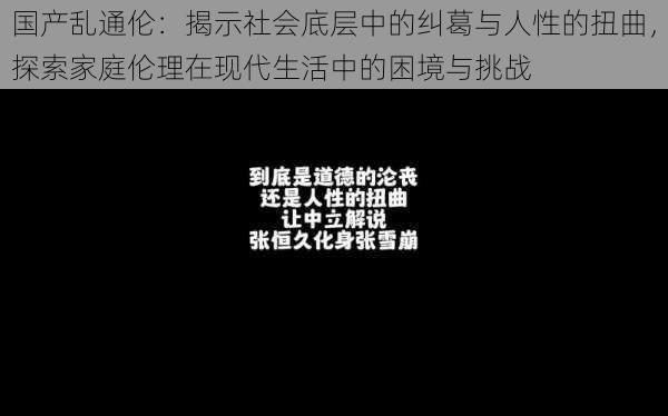 国产乱通伦：揭示社会底层中的纠葛与人性的扭曲，探索家庭伦理在现代生活中的困境与挑战